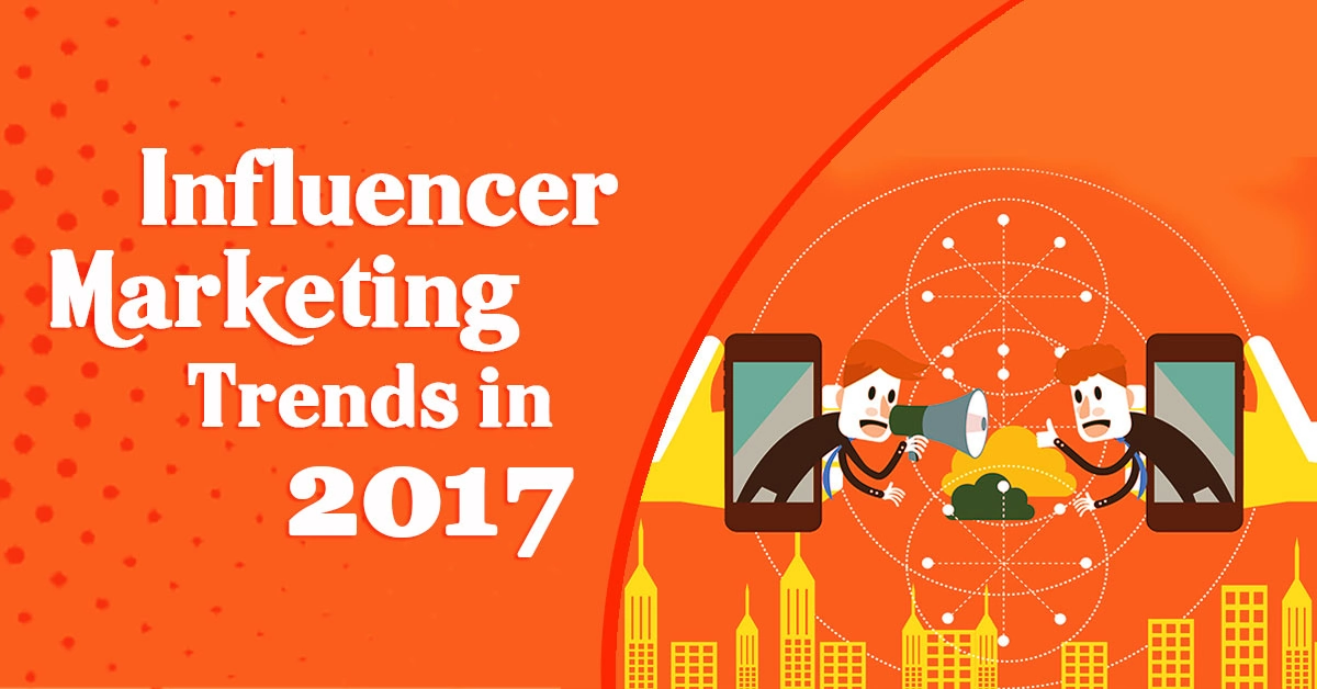 Top 3 Influencer Marketing Trends 2017-What Industry Experts Expect?