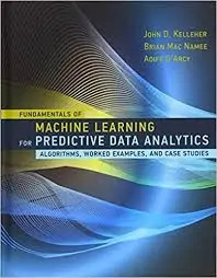 Fundamentals of machine learning for predictive data analytics: algorithms, worked examples, and case studies - john d. Kelleher  brian mac namee, aoife d'arcy