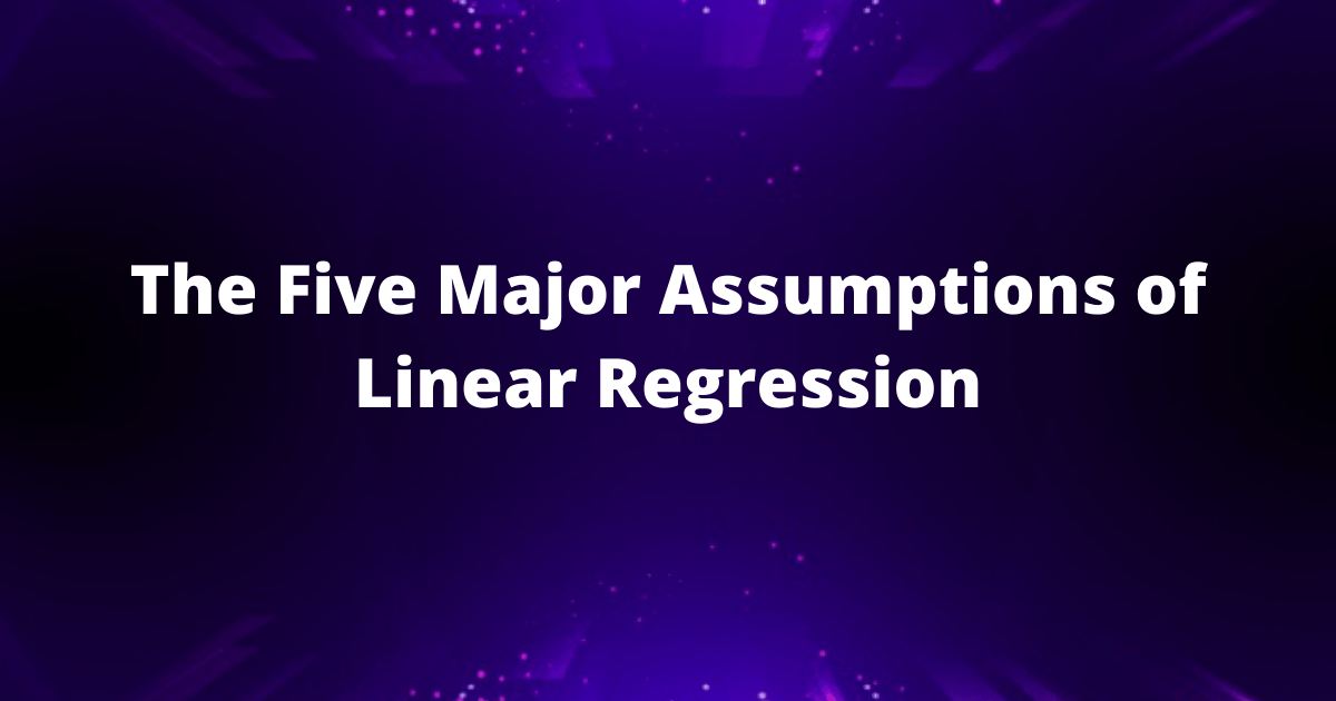 The five major assumptions of linear regression