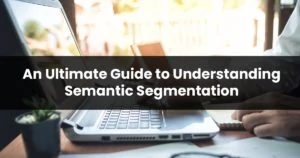 An ultimate guide to understanding semantic segmen cc223b6c679243a7659e105e4de44292