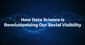 How data science is revolutionising our social visibility min
